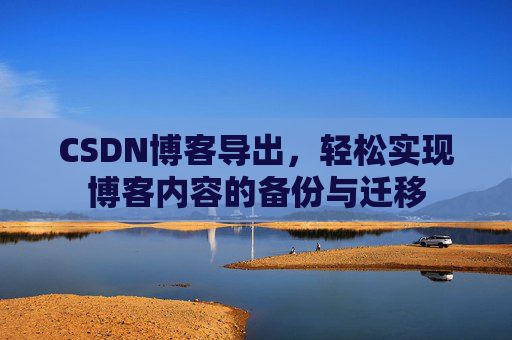 CSDN博客导出，轻松实现博客内容的备份与迁移