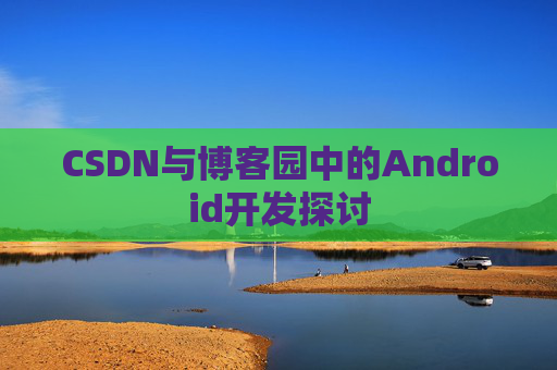 CSDN与博客园中的Android开发探讨