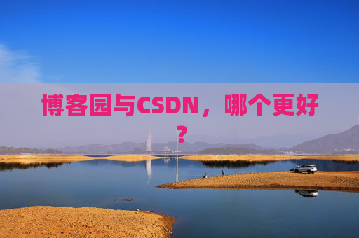 博客园与CSDN，哪个更好？