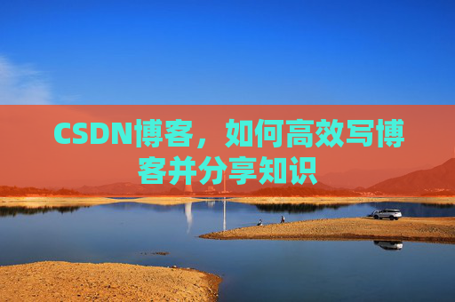 CSDN博客，如何高效写博客并分享知识