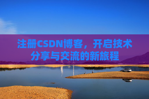 注册CSDN博客，开启技术分享与交流的新旅程